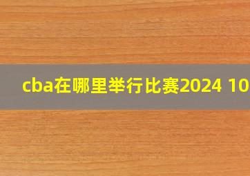 cba在哪里举行比赛2024 1018